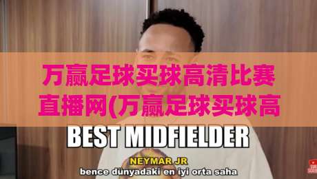 万赢足球买球高清比赛直播网(万赢足球买球高清比赛直播网)：2026年球迷必看的五大理由