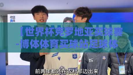 【世界杯克罗地亚买球赛-博体体育买球站足球体育】- 2026年克罗地亚队能否再创奇迹？如何选对买球平台？