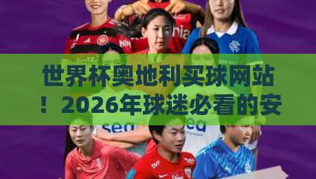 世界杯奥地利买球网站！2026年球迷必看的安全投注指南
