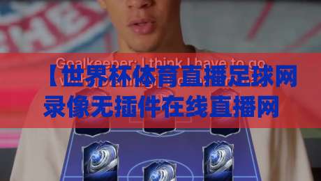 【世界杯体育直播足球网录像无插件在线直播网】！2026看球新姿势，你get了吗？