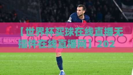 【世界杯买球在线直播无插件在线直播网】2026终极观赛指南：这些平台让你零延迟看球！