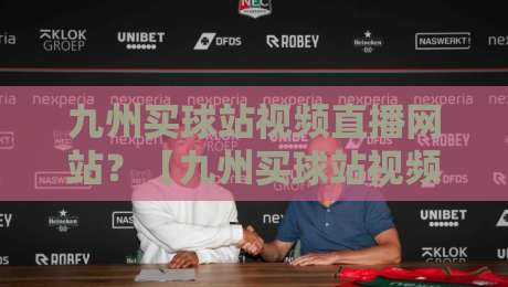 九州买球站视频直播网站？【九州买球站视频直播网站】2026年实测体验与避坑指南