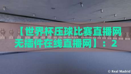 【世界杯压球比赛直播网无插件在线直播网】：2026最新观赛指南（附避坑攻略）