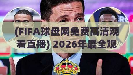 (FIFA球盘网免费高清观看直播) 2026年最全观赛攻略：免费高清资源与实战技巧