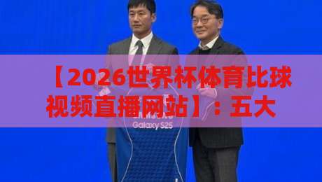 【2026世界杯体育比球视频直播网站】: 五大平台实测推荐，高清流畅不卡顿