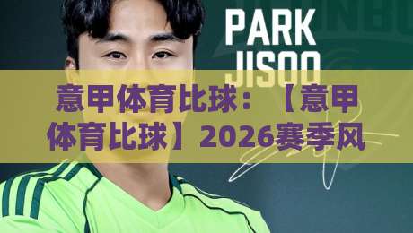 意甲体育比球：【意甲体育比球】2026赛季风云再起，这些变化你注意到了吗？