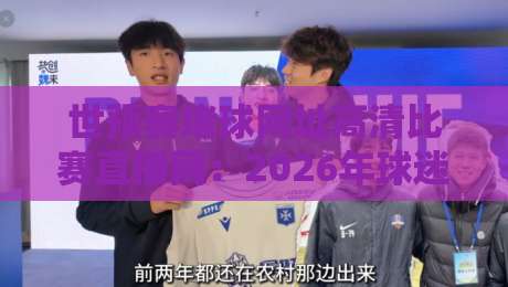 世预赛堵球网址高清比赛直播网：2026年球迷如何告别卡顿，畅享赛场