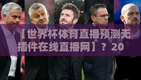 【世界杯体育直播预测无插件在线直播网】？2026年看球新姿势，首选这个平台 世界杯体育直播预测无插件在线直播网