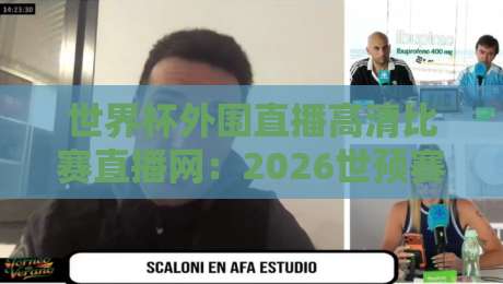 世界杯外围直播高清比赛直播网：2026世预赛观赛神器（高清比赛直播网）