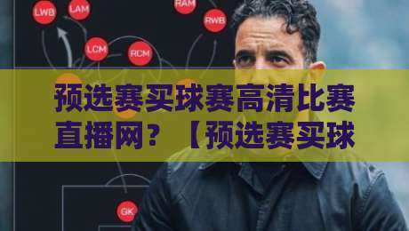 预选赛买球赛高清比赛直播网？【预选赛买球赛高清比赛直播网】2026年最新观赛指南！