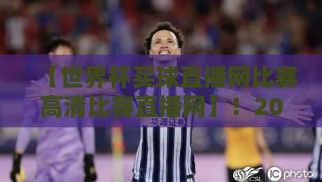【世界杯买球直播网比赛高清比赛直播网】！2026年球迷必收藏的五大观赛秘籍