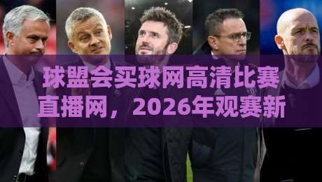 球盟会买球网高清比赛直播网，2026年观赛新体验！