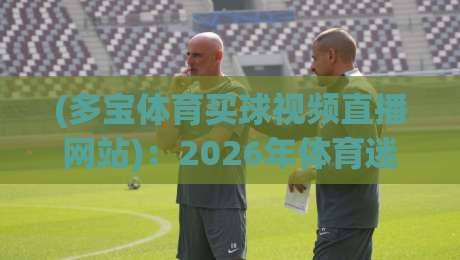 (多宝体育买球视频直播网站)：2026年体育迷必看的直播平台全解析