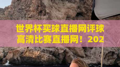 世界杯买球直播网评球高清比赛直播网！2026观赛新选择，你敢信？
