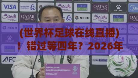 (世界杯足球在线直播)！错过等四年？2026年亚洲区预选赛观赛全攻略【直播世界杯亚洲区视频直播网站】推荐