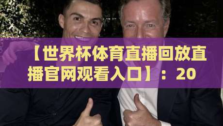 【世界杯体育直播回放直播官网观看入口】:2026世界杯球迷必备的观赛指南与隐藏操作 【世界杯体育直播回放直播官网观看入口】:2026世界杯球迷必备的观赛指南与隐藏操作