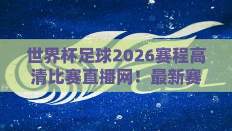 世界杯足球2026赛程高清比赛直播网!最新赛程表与观看指南 世界杯足球2026赛程高清比赛直播网!最新赛程表与观看指南