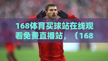 168体育买球站在线观看免费直播站，（168体育买球站）让你免费畅享体育盛宴！