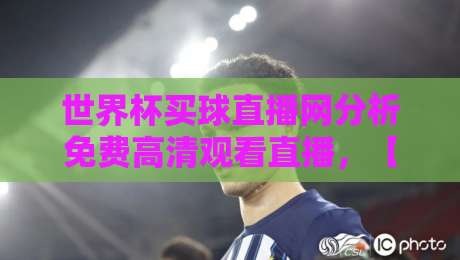 世界杯买球直播网分析免费高清观看直播，【世界杯买球直播网】2026年怎么挑才不会踩坑？