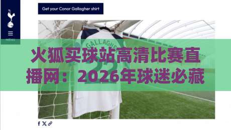 火狐买球站高清比赛直播网:2026年球迷必藏的四大观赛神技 火狐买球站高清比赛直播网:2026年球迷必藏的四大观赛神技