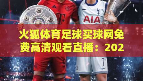 火狐体育足球买球网免费高清观看直播：2026年最全观赛指南与实战技巧