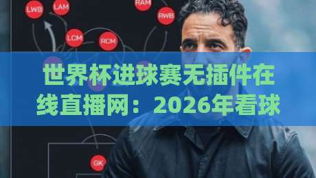 世界杯进球赛无插件在线直播网：2026年看球新姿势，你get了吗？