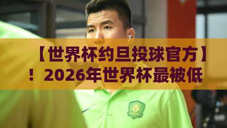 【世界杯约旦投球官方】！2026年世界杯最被低估的神技，原来藏在这里