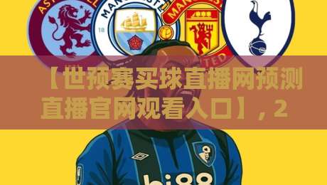 【世预赛买球直播网预测直播官网观看入口】, 2026年球迷必看的三大趋势与避坑指南 【世预赛买球直播网预测直播官网观看入口】, 2026年球迷必看的三大趋势与避坑指南