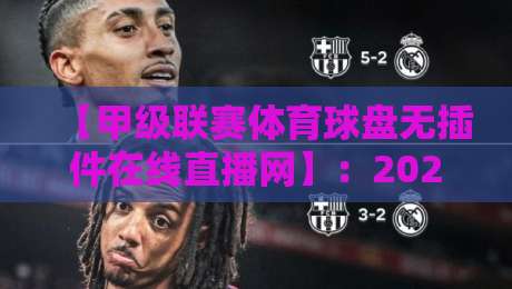 【甲级联赛体育球盘无插件在线直播网】：2026年看球新姿势，资深球迷都在用这个！