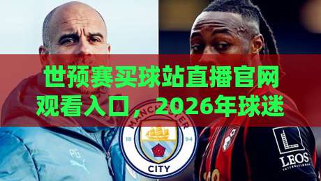 世预赛买球站直播官网观看入口，2026年球迷首选指南（附独家通道）