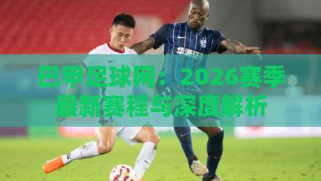 巴甲足球网：2026赛季最新赛程与深度解析