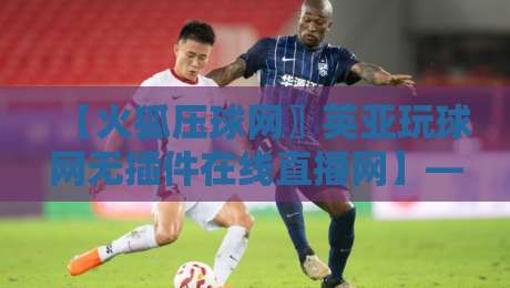 【火狐压球网〗英亚玩球网无插件在线直播网】——2026年球迷必看的三大实战避坑建议 【火狐压球网〗英亚玩球网无插件在线直播网】——2026年球迷必看的三大实战避坑建议