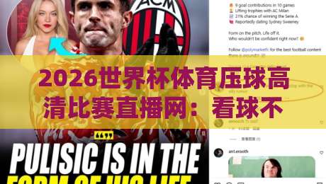 2026世界杯体育压球高清比赛直播网:看球不耽误,这些技巧让你爽到飞起 2026世界杯体育压球高清比赛直播网:看球不耽误,这些技巧让你爽到飞起