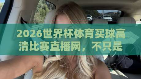 2026世界杯体育买球高清比赛直播网,不只是看比赛那么简单!【2026世界杯体育买球高清比赛直播网】 2026世界杯体育买球高清比赛直播网,不只是看比赛那么简单!【2026世界杯体育买球高清比赛直播网】