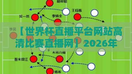 【世界杯直播平台网站高清比赛直播网】2026年球迷必看指南，这些细节你注意到了吗？
