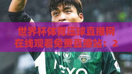世界杯体育压球直播网在线观看免费直播站:2026年观赛新体验,你准备好了吗? 世界杯体育压球直播网在线观看免费直播站:2026年观赛新体验,你准备好了吗?