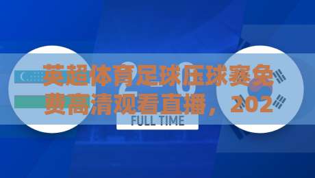 英超体育足球压球赛免费高清观看直播，2026年球迷必看指南！