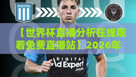 【世界杯直播分析在线观看免费直播站】2026年世界杯观赛指南：免费高清直播站点全盘点与实用技巧