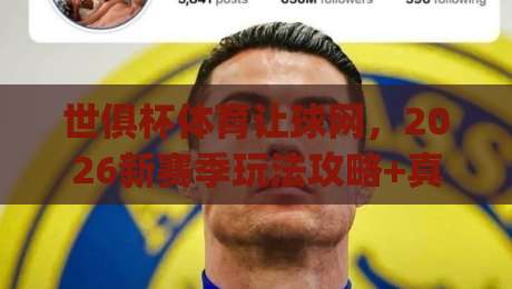 世俱杯体育让球网，2026新赛季玩法攻略+真实测评(世俱杯体育让球网)深度解析