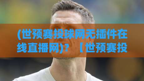 (世预赛投球网无插件在线直播网)？【世预赛投球网】2026免费看球，别被坑了！