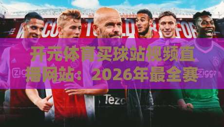 开元体育买球站视频直播网站:2026年最全赛事观看与投注指南 开元体育买球站视频直播网站:2026年最全赛事观看与投注指南