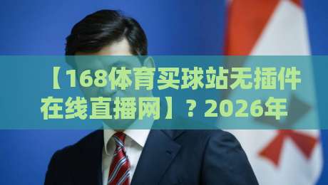 【168体育买球站无插件在线直播网】? 2026年体育迷必备的观赛指南！