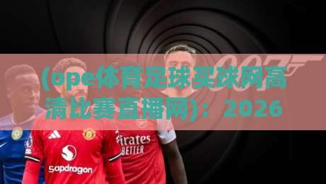 (ope体育足球买球网高清比赛直播网)：2026年看球新姿势，高清直播与买球一站式体验