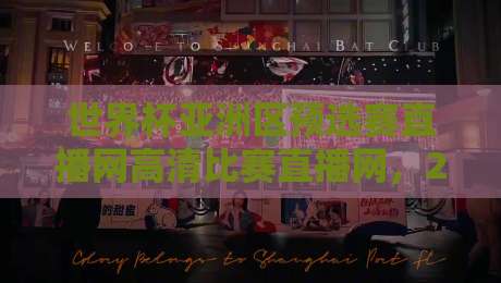 世界杯亚洲区预选赛直播网高清比赛直播网,2026年观赛指南:哪里看最爽? 世界杯亚洲区预选赛直播网高清比赛直播网,2026年观赛指南:哪里看最爽?