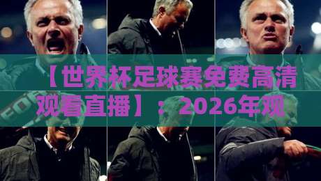 【世界杯足球赛免费高清观看直播】：2026年观赛全攻略，不花一分钱也能看！