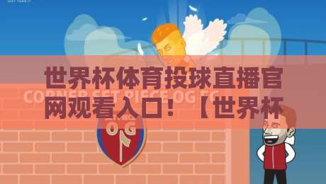 世界杯体育投球直播官网观看入口！【世界杯体育投球】2026年最新指南与实操技巧