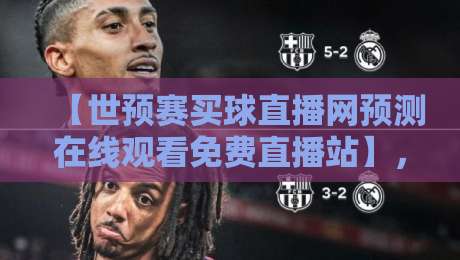 【世预赛买球直播网预测在线观看免费直播站】，2026年球迷必备神器？