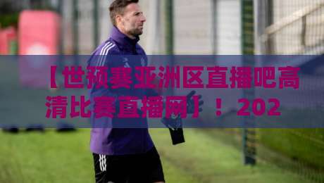 【世预赛亚洲区直播吧高清比赛直播网】!2026关键战看这里,附观赛指南 【世预赛亚洲区直播吧高清比赛直播网】!2026关键战看这里,附观赛指南
