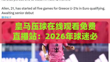 皇马压球在线观看免费直播站：2026年球迷必备的观赛神器，你试过没？