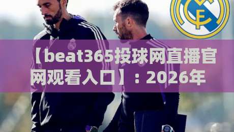 【beat365投球网直播官网观看入口】: 2026年最新入口与观看指南 【beat365投球网直播官网观看入口】: 2026年最新入口与观看指南